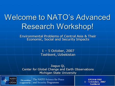 EPCA & ESSI 1 – 5 October, 2007 Tashkent Welcome to NATO’s Advanced Research Workshop! Environmental Problems of Central Asia & Their Economic, Social.