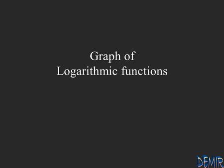 Graph of Logarithmic functions. 1 b 1 b 2 2 Graph of y = log b x b >1 If x = ------, then y = ------ 1/b -1 1 0 b 1 b 2 2 -1 1/b.