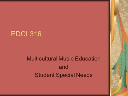 EDCI 316 Multicultural Music Education and Student Special Needs.