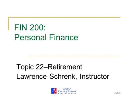 1 (of 23) FIN 200: Personal Finance Topic 22–Retirement Lawrence Schrenk, Instructor.