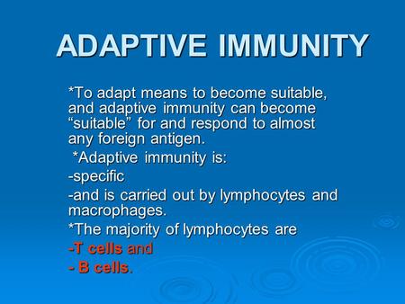ADAPTIVE IMMUNITY *To adapt means to become suitable, and adaptive immunity can become “suitable” for and respond to almost any foreign antigen. *Adaptive.