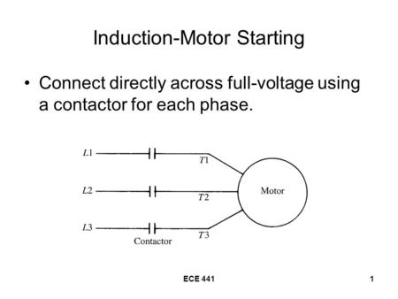 ECE 4411 Induction-Motor Starting Connect directly across full-voltage using a contactor for each phase.