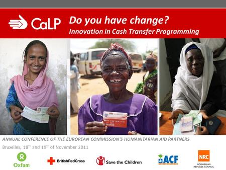 Do you have change? Innovation in Cash Transfer Programming ANNUAL CONFERENCE OF THE EUROPEAN COMMISSION'S HUMANITARIAN AID PARTNERS Bruxelles, 18 th and.