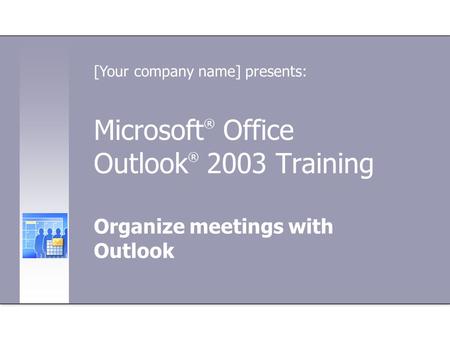 Microsoft ® Office Outlook ® 2003 Training Organize meetings with Outlook [Your company name] presents: