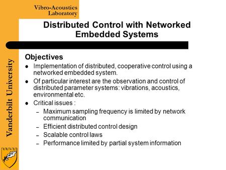 Vanderbilt University Vibro-Acoustics Laboratory Distributed Control with Networked Embedded Systems Objectives Implementation of distributed, cooperative.