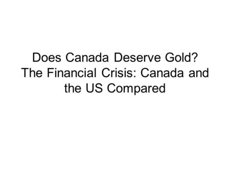 Does Canada Deserve Gold? The Financial Crisis: Canada and the US Compared.