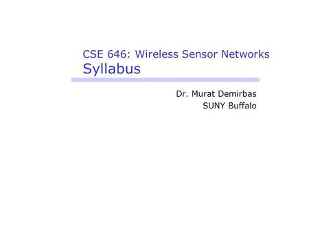 CSE 646: Wireless Sensor Networks Syllabus Dr. Murat Demirbas SUNY Buffalo.