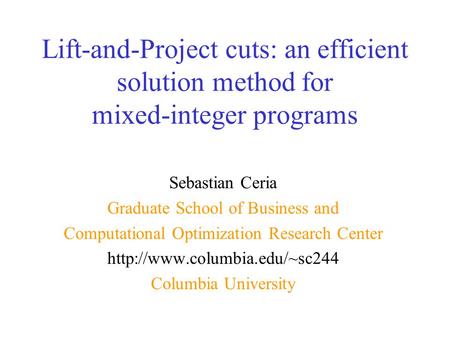 Lift-and-Project cuts: an efficient solution method for mixed-integer programs Sebastian Ceria Graduate School of Business and Computational Optimization.