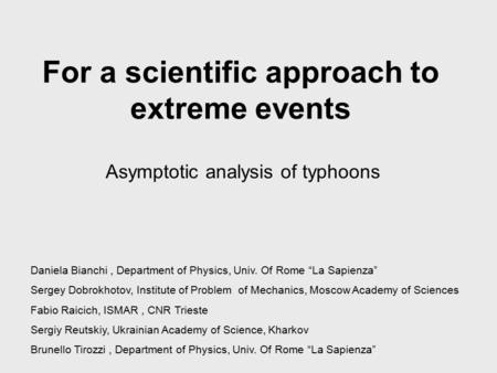 For a scientific approach to extreme events Asymptotic analysis of typhoons Daniela Bianchi, Department of Physics, Univ. Of Rome “La Sapienza” Sergey.