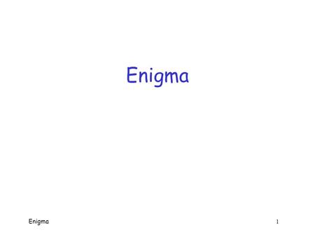 Enigma 1 Enigma Enigma 2 Enigma  Developed and patented (in 1918) by Arthur Scherbius  Many variations on basic design  Eventually adopted by Germany.