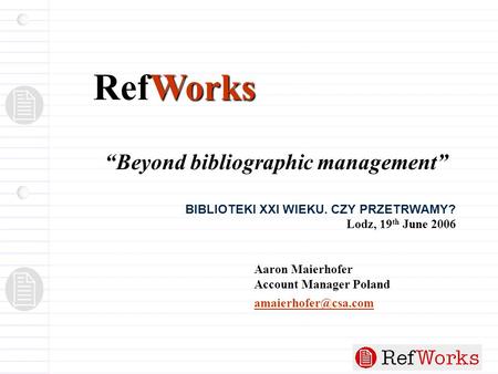 “Beyond bibliographic management” BIBLIOTEKI XXI WIEKU. CZY PRZETRWAMY? Lodz, 19 th June 2006 Aaron Maierhofer Account Manager Poland