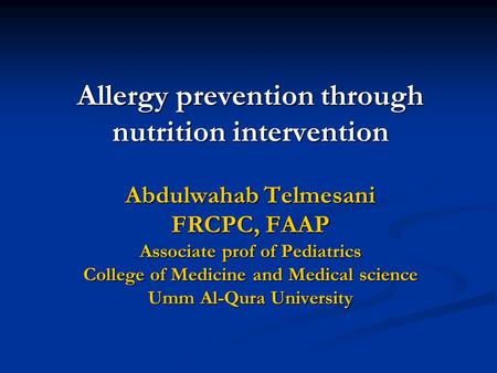 Allergy prevention through nutrition intervention Abdulwahab Telmesani FRCPC, FAAP Associate prof of Pediatrics College of Medicine and Medical science.