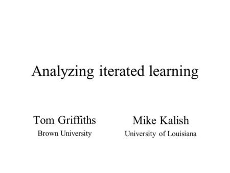 Analyzing iterated learning Tom Griffiths Brown University Mike Kalish University of Louisiana.