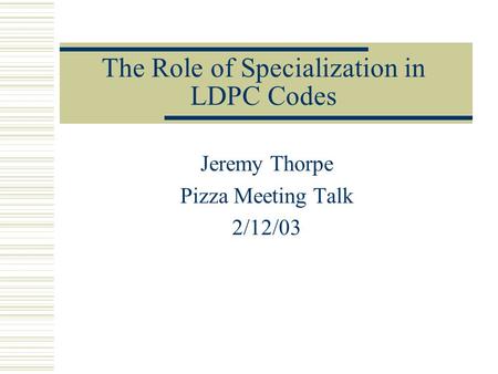 The Role of Specialization in LDPC Codes Jeremy Thorpe Pizza Meeting Talk 2/12/03.