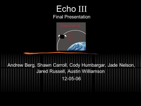 Echo  Final Presentation Andrew Berg, Shawn Carroll, Cody Humbargar, Jade Nelson, Jared Russell, Austin Williamson 12-05-06.