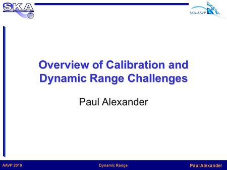 Paul Alexander Dynamic RangeAAVP 2010 Overview of Calibration and Dynamic Range Challenges Paul Alexander.