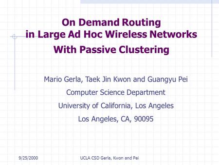 9/25/2000UCLA CSD Gerla, Kwon and Pei On Demand Routing in Large Ad Hoc Wireless Networks With Passive Clustering Mario Gerla, Taek Jin Kwon and Guangyu.