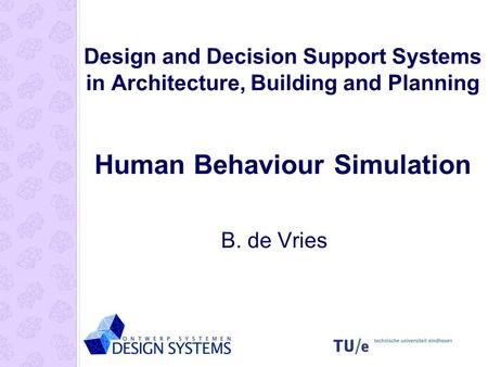 Design and Decision Support Systems in Architecture, Building and Planning Human Behaviour Simulation B. de Vries.