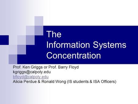 The Information Systems Concentration Prof. Ken Griggs or Prof. Barry Floyd  Alicia Perdue & Ronald Wong (IS students.