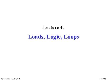 More decisions and logic (1) Fall 2010 Lecture 4: Loads, Logic, Loops.