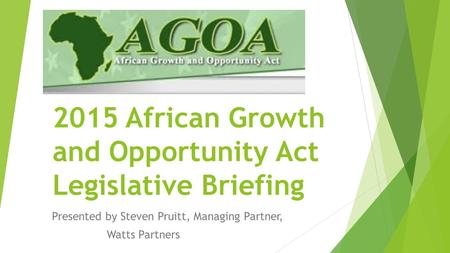 2015 African Growth and Opportunity Act Legislative Briefing Presented by Steven Pruitt, Managing Partner, Watts Partners.