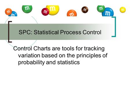 Control Charts are tools for tracking variation based on the principles of probability and statistics SPC: Statistical Process Control.