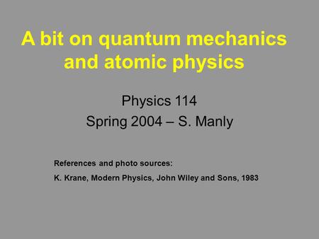 A bit on quantum mechanics and atomic physics Physics 114 Spring 2004 – S. Manly References and photo sources: K. Krane, Modern Physics, John Wiley and.