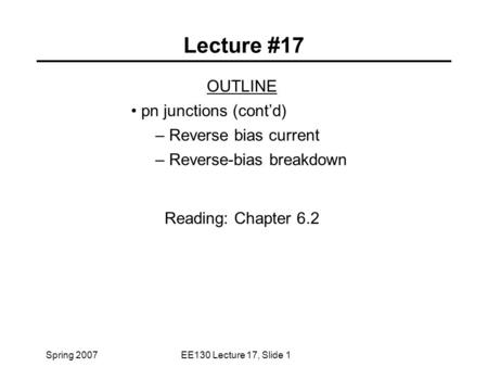 Spring 2007EE130 Lecture 17, Slide 1 Lecture #17 OUTLINE pn junctions (cont’d) – Reverse bias current – Reverse-bias breakdown Reading: Chapter 6.2.