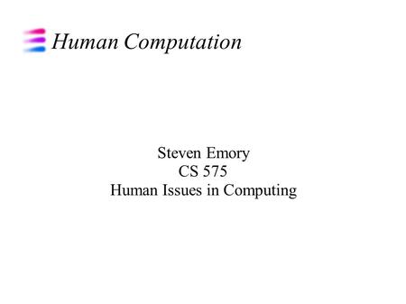 Human Computation Steven Emory CS 575 Human Issues in Computing.
