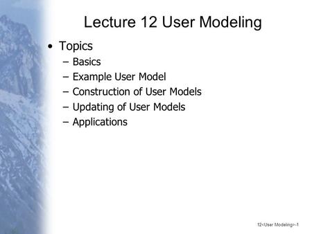 12 -1 Lecture 12 User Modeling Topics –Basics –Example User Model –Construction of User Models –Updating of User Models –Applications.