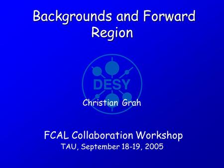 Backgrounds and Forward Region Backgrounds and Forward Region FCAL Collaboration Workshop TAU, September 18-19, 2005 Christian Grah.