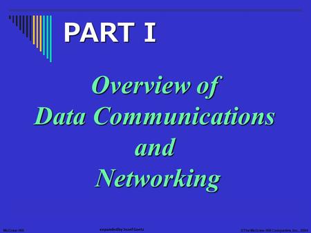 McGraw-Hill©The McGraw-Hill Companies, Inc., 2004 expanded by Jozef Goetz Overview of Data Communications and Networking PART I.