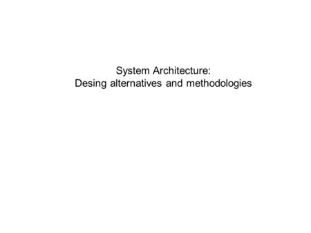 System Architecture: Desing alternatives and methodologies.