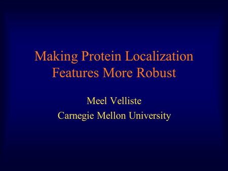 Making Protein Localization Features More Robust Meel Velliste Carnegie Mellon University.