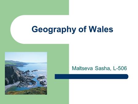 Geography of Wales Maltseva Sasha, L-506. Where is Wales? covering an area of 20,764 sq.km, Wales is the western part of mainland Britain, bordered by.