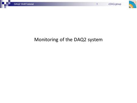 DAQ2 Shift TutorialcDAQ group1 Monitoring of the DAQ2 system.