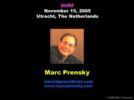 Marc Prensky  SURF November 15, 2005 Utrecht, The Netherlands © 2005 Marc Prensky.