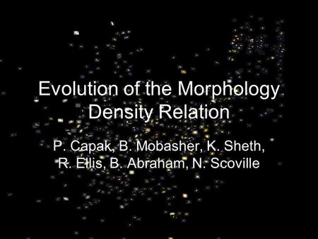 Evolution of the Morphology Density Relation P. Capak, B. Mobasher, K. Sheth, R. Ellis, B. Abraham, N. Scoville.