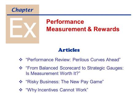 Ex Performance Measurement & Rewards Chapter Articles  “Performance Review: Perilous Curves Ahead”  “From Balanced Scorecard to Strategic Gauges: Is.