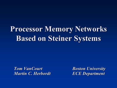 Processor Memory Networks Based on Steiner Systems Tom VanCourtBoston University Martin C. HerbordtECE Department.
