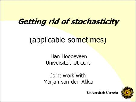 Getting rid of stochasticity (applicable sometimes) Han Hoogeveen Universiteit Utrecht Joint work with Marjan van den Akker.