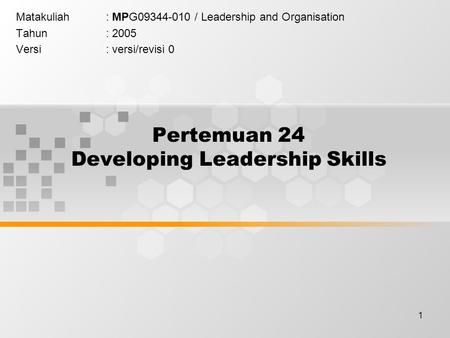 1 Pertemuan 24 Developing Leadership Skills Matakuliah: MPG09344-010 / Leadership and Organisation Tahun: 2005 Versi: versi/revisi 0.