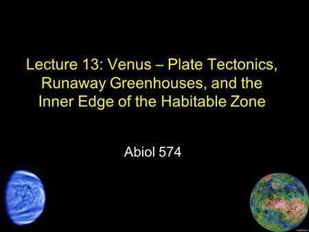 Lecture 13: Venus – Plate Tectonics, Runaway Greenhouses, and the Inner Edge of the Habitable Zone Abiol 574.