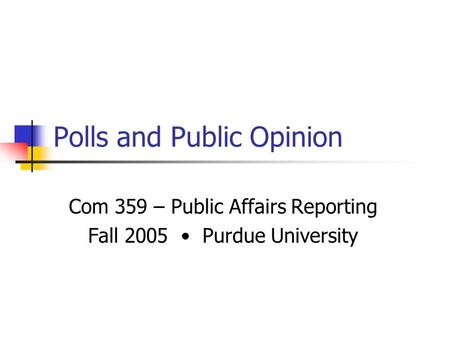 Polls and Public Opinion Com 359 – Public Affairs Reporting Fall 2005 Purdue University.