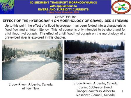 1D SEDIMENT TRANSPORT MORPHODYNAMICS with applications to RIVERS AND TURBIDITY CURRENTS © Gary Parker November, 2004 1 CHAPTER 19: EFFECT OF THE HYDROGRAPH.