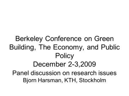 Berkeley Conference on Green Building, The Economy, and Public Policy December 2-3,2009 Panel discussion on research issues Bjorn Harsman, KTH, Stockholm.