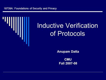 Inductive Verification of Protocols Anupam Datta CMU Fall 2007-08 18739A: Foundations of Security and Privacy.