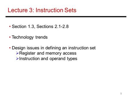 1 Lecture 3: Instruction Sets Section 1.3, Sections 2.1-2.8 Technology trends Design issues in defining an instruction set  Register and memory access.