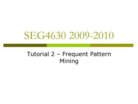 SEG4630 2009-2010 Tutorial 2 – Frequent Pattern Mining.