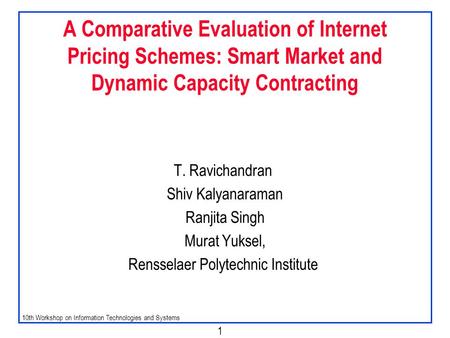 10th Workshop on Information Technologies and Systems 1 A Comparative Evaluation of Internet Pricing Schemes: Smart Market and Dynamic Capacity Contracting.